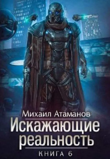 Искажающие реальность 6 / Михаил Атаманов (книга 6)