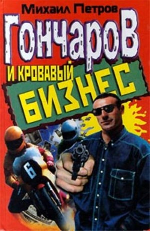Гончаров и кровавый бизнес / Михаил Петров