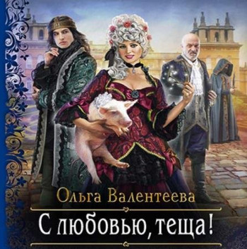 С любовью, теща! / Ольга Валентеева