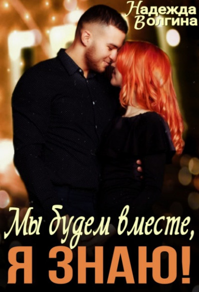Мы будем вместе, я знаю! / Надежда Волгина