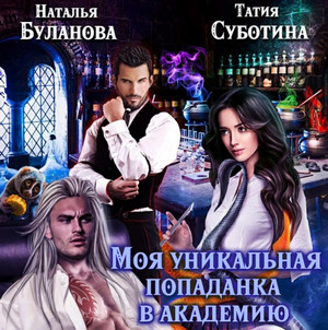 Моя уникальная попаданка в академию / Наталья Буланова, Татия Субботина