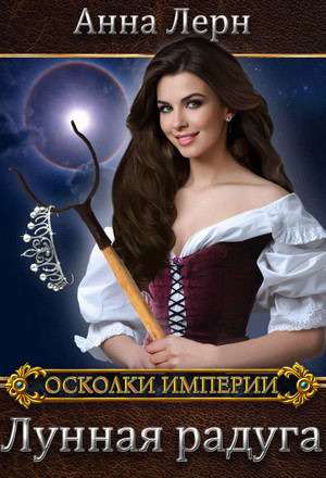 Осколки империи. Лунная радуга / Анна Лерн (2)
