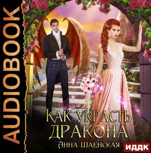 Как украсть дракона / Анна Шаенская