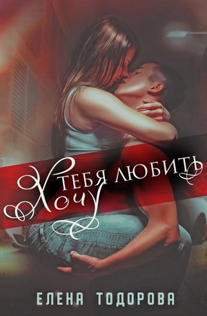 Хочу тебя любить / Елена Тодорова