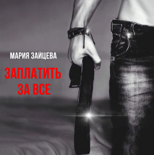 Заплатить за все. / Мария Зайцева