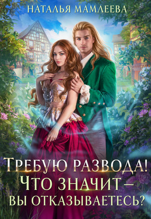 Требую развода! Что значит – вы отказываетесь?! / Наталья Мамлеева