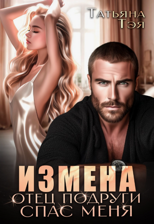 Измена. Отец подруги спас меня / Татьяна Тэя
