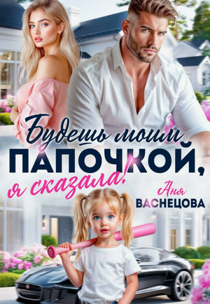 Будешь моим папочкой, я сказала! / Аня Васнецова